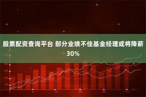 股票配资查询平台 部分业绩不佳基金经理或将降薪30%