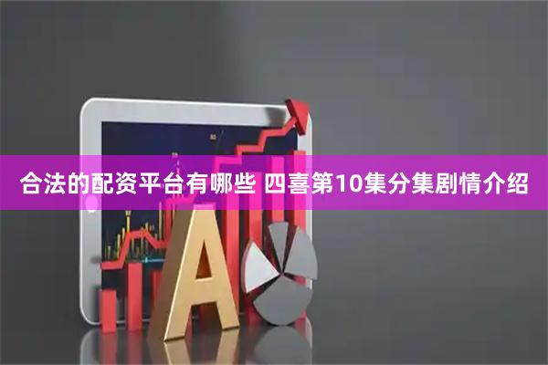 合法的配资平台有哪些 四喜第10集分集剧情介绍