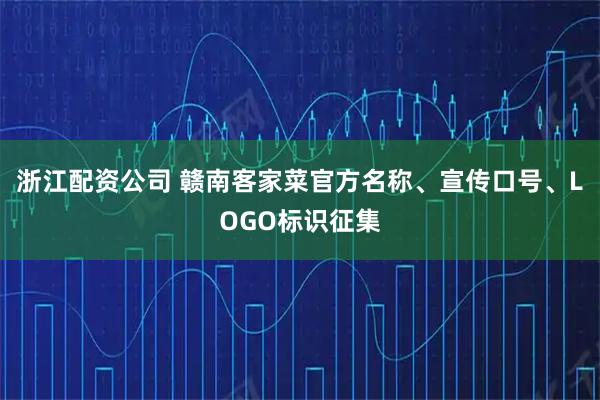 浙江配资公司 赣南客家菜官方名称、宣传口号、LOGO标识征集