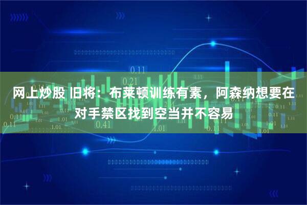 网上炒股 旧将：布莱顿训练有素，阿森纳想要在对手禁区找到空当并不容易