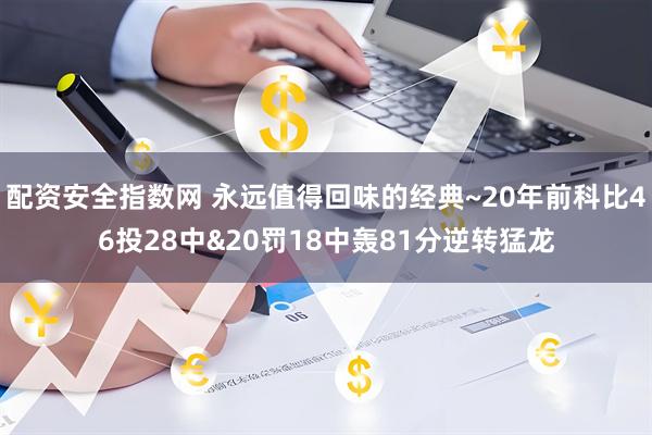 配资安全指数网 永远值得回味的经典~20年前科比46投28中&20罚18中轰81分逆转猛龙