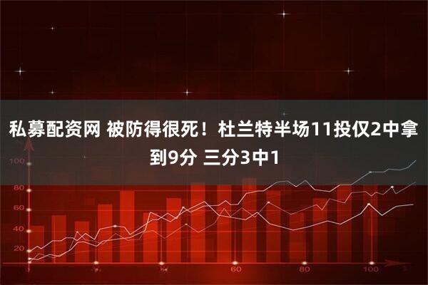 私募配资网 被防得很死！杜兰特半场11投仅2中拿到9分 三分3中1