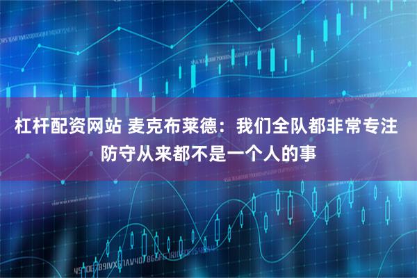 杠杆配资网站 麦克布莱德：我们全队都非常专注 防守从来都不是一个人的事