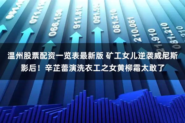 温州股票配资一览表最新版 矿工女儿逆袭威尼斯影后！辛芷蕾演洗衣工之女黄柳霜太敢了