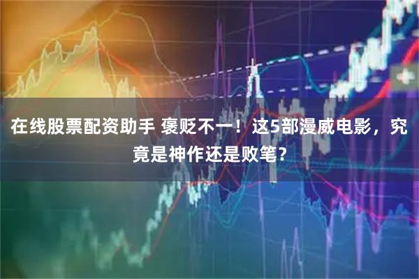 在线股票配资助手 褒贬不一！这5部漫威电影，究竟是神作还是败笔？